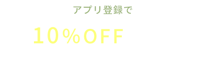 アプリ登録で 初回10％OFFクーポン もらえる!